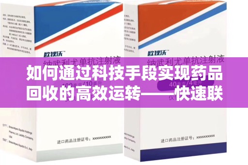 湛江如何通过科技手段实现药品回收的高效运转——快速联系收药人员的新方式