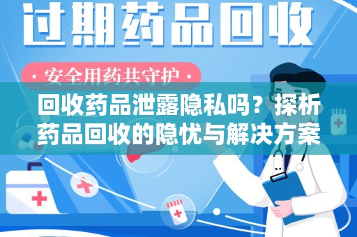 湛江回收药品泄露隐私吗？探析药品回收的隐忧与解决方案