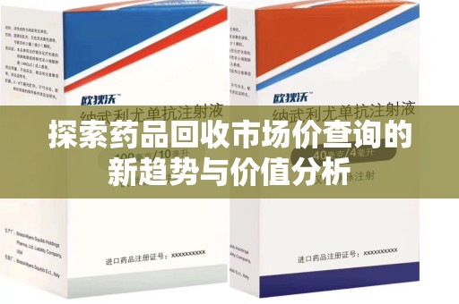 湛江探索药品回收市场价查询的新趋势与价值分析