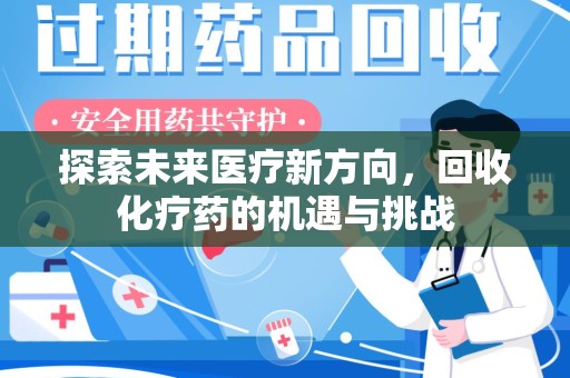 湛江探索未来医疗新方向，回收化疗药的机遇与挑战