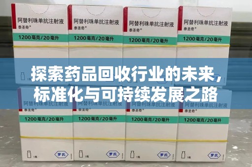湛江探索药品回收行业的未来，标准化与可持续发展之路