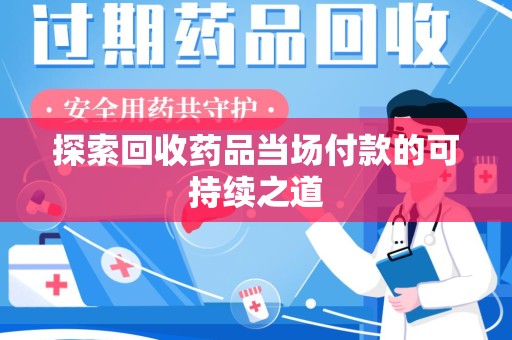 湛江探索回收药品当场付款的可持续之道