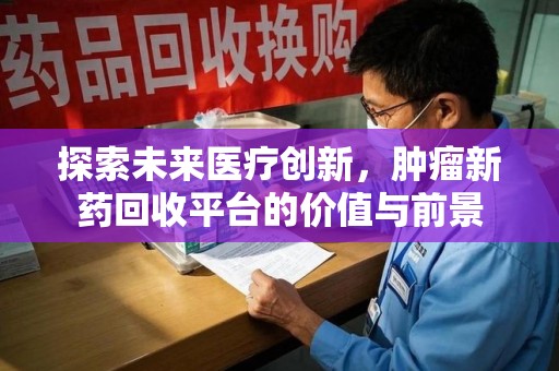 湛江探索未来医疗创新，肿瘤新药回收平台的价值与前景