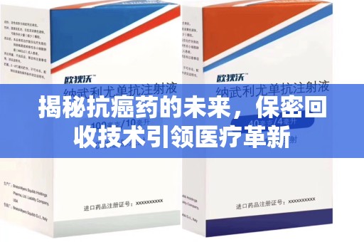 湛江揭秘抗癌药的未来，保密回收技术引领医疗革新