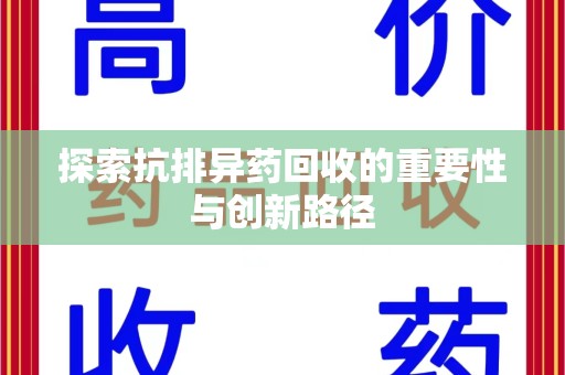湛江探索抗排异药回收的重要性与创新路径