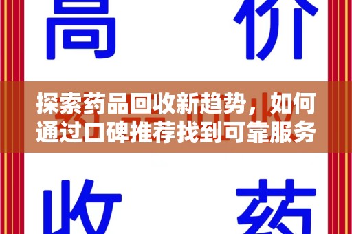 湛江探索药品回收新趋势，如何通过口碑推荐找到可靠服务