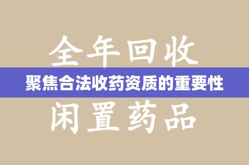 湛江聚焦合法收药资质的重要性