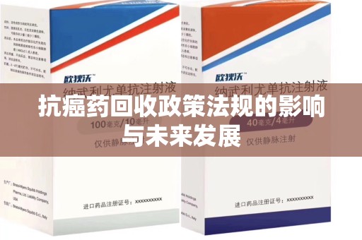 湛江抗癌药回收政策法规的影响与未来发展