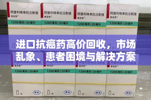 湛江进口抗癌药高价回收，市场乱象、患者困境与解决方案