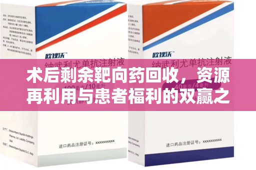 湛江术后剩余靶向药回收，资源再利用与患者福利的双赢之道
