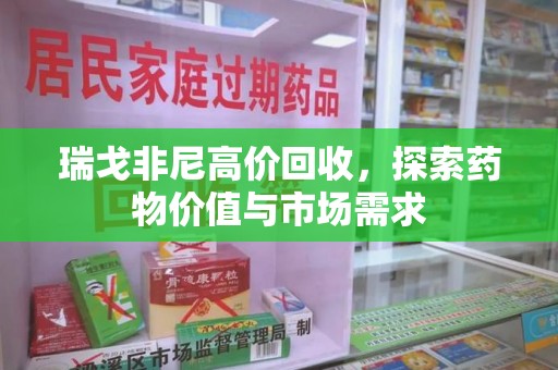 湛江瑞戈非尼高价回收，探索药物价值与市场需求