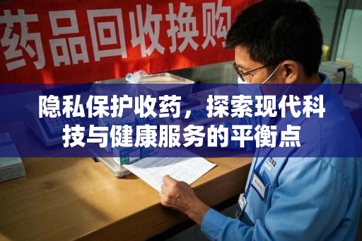 湛江隐私保护收药，探索现代科技与健康服务的平衡点