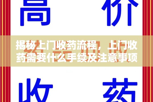 湛江揭秘上门收药流程，上门收药需要什么手续及注意事项