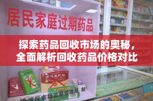 湛江探索药品回收市场的奥秘，全面解析回收药品价格对比