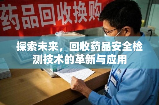 湛江探索未来，回收药品安全检测技术的革新与应用