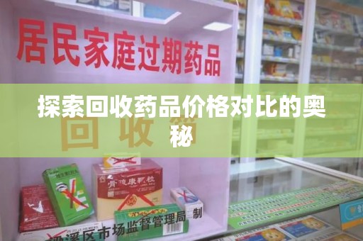 湛江探索回收药品价格对比的奥秘