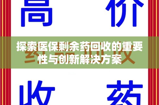 湛江探索医保剩余药回收的重要性与创新解决方案