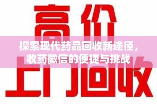湛江探索现代药品回收新途径，收药微信的便捷与挑战