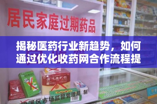 湛江揭秘医药行业新趋势，如何通过优化收药网合作流程提升效率