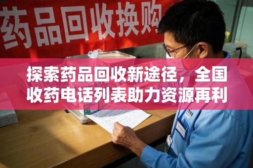 湛江探索药品回收新途径，全国收药电话列表助力资源再利用