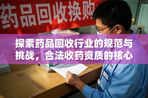 湛江探索药品回收行业的规范与挑战，合法收药资质的核心作用