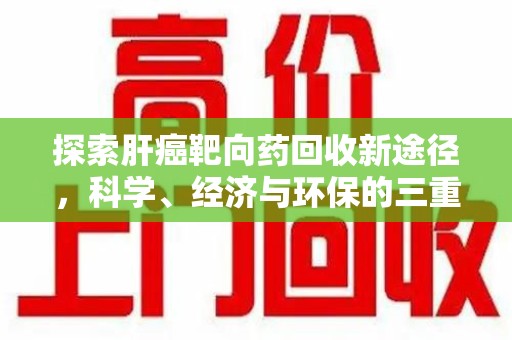 湛江探索肝癌靶向药回收新途径，科学、经济与环保的三重奏