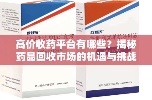湛江高价收药平台有哪些？揭秘药品回收市场的机遇与挑战
