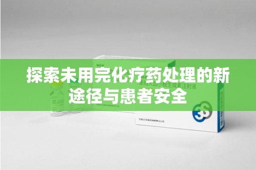 湛江探索未用完化疗药处理的新途径与患者安全