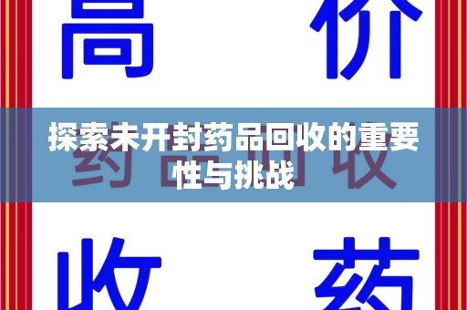 湛江探索未开封药品回收的重要性与挑战
