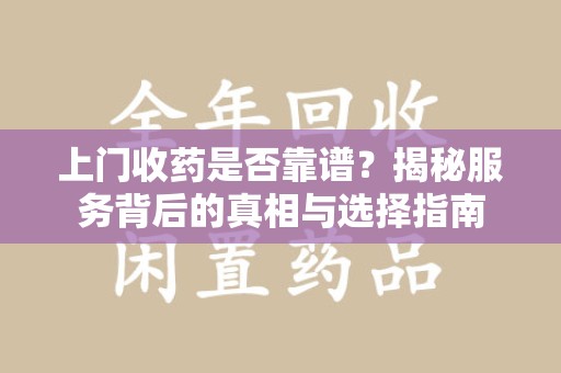 湛江上门收药是否靠谱？揭秘服务背后的真相与选择指南
