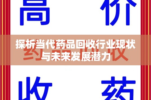 湛江探析当代药品回收行业现状与未来发展潜力