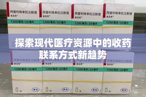 湛江探索现代医疗资源中的收药联系方式新趋势