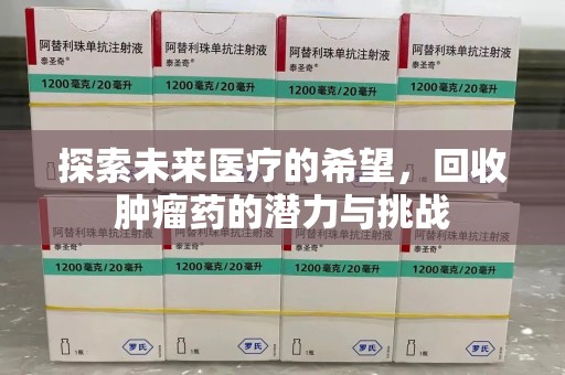 湛江探索未来医疗的希望，回收肿瘤药的潜力与挑战