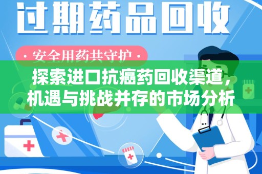 湛江探索进口抗癌药回收渠道，机遇与挑战并存的市场分析