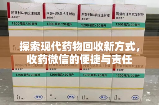 湛江探索现代药物回收新方式，收药微信的便捷与责任