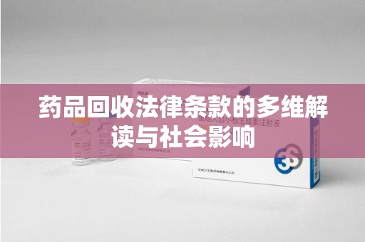 湛江药品回收法律条款的多维解读与社会影响
