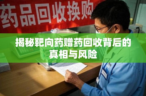 湛江揭秘靶向药赠药回收背后的真相与风险