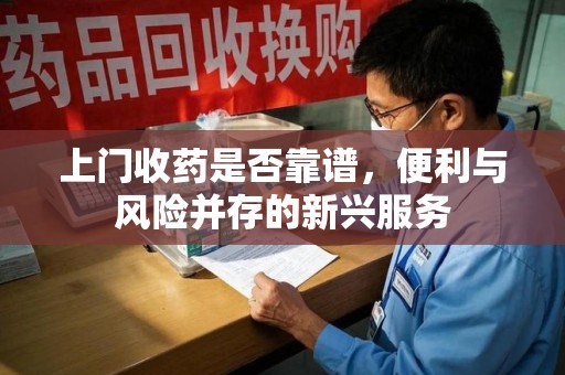 湛江上门收药是否靠谱，便利与风险并存的新兴服务