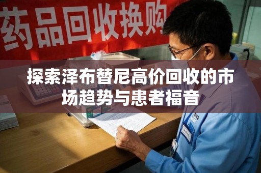湛江探索泽布替尼高价回收的市场趋势与患者福音