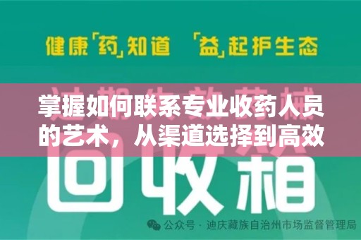 湛江掌握如何联系专业收药人员的艺术，从渠道选择到高效沟通
