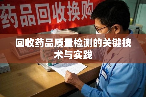 湛江回收药品质量检测的关键技术与实践