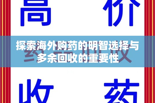 湛江探索海外购药的明智选择与多余回收的重要性