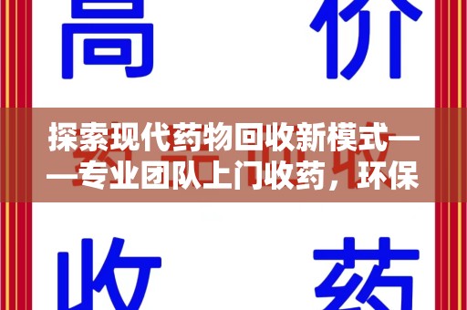 湛江探索现代药物回收新模式——专业团队上门收药，环保与健康的双赢选择