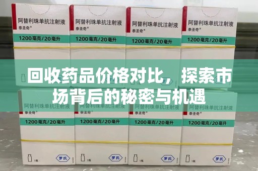 湛江回收药品价格对比，探索市场背后的秘密与机遇