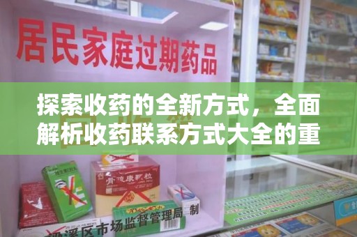湛江探索收药的全新方式，全面解析收药联系方式大全的重要性与应用