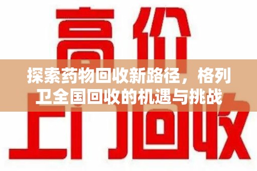 湛江探索药物回收新路径，格列卫全国回收的机遇与挑战
