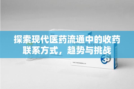 湛江探索现代医药流通中的收药联系方式，趋势与挑战