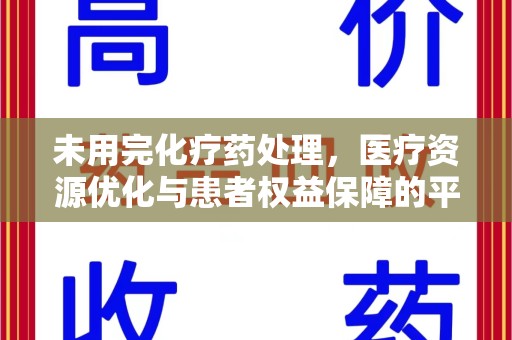 湛江未用完化疗药处理，医疗资源优化与患者权益保障的平衡之道