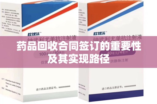 湛江药品回收合同签订的重要性及其实现路径