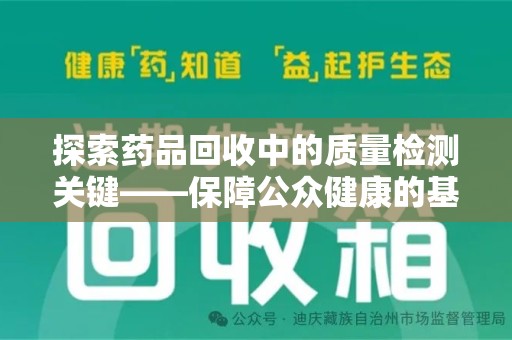 湛江探索药品回收中的质量检测关键——保障公众健康的基石